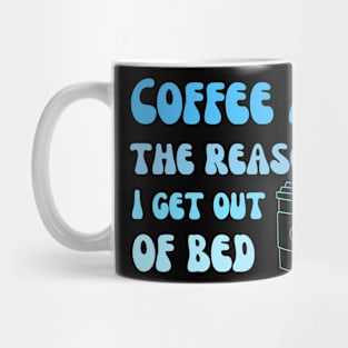 Coffee is the reason I get out of bed Mug